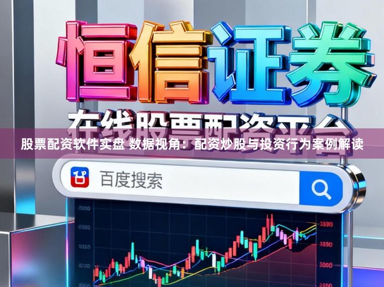 股票配资软件实盘 数据视角：配资炒股与投资行为案例解读
