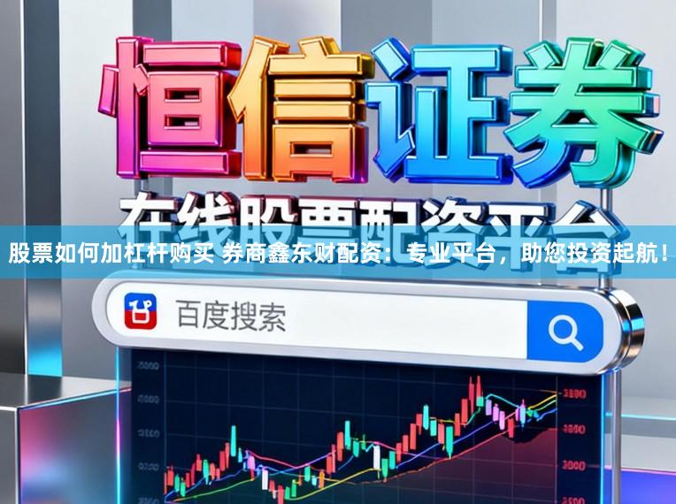 股票如何加杠杆购买 券商鑫东财配资：专业平台，助您投资起航！