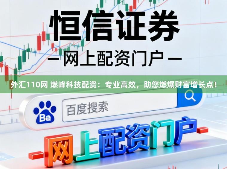 外汇110网 燃峰科技配资：专业高效，助您燃爆财富增长点！