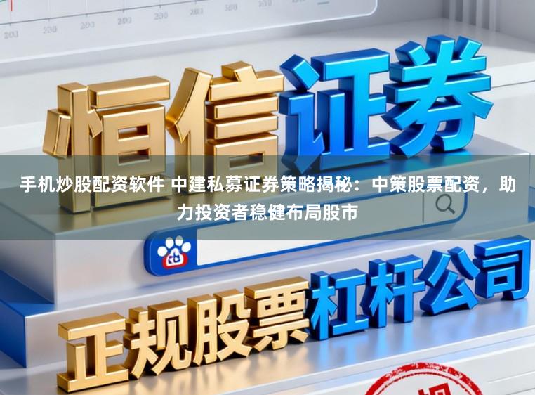 手机炒股配资软件 中建私募证券策略揭秘：中策股票配资，助力投资者稳健布局股市