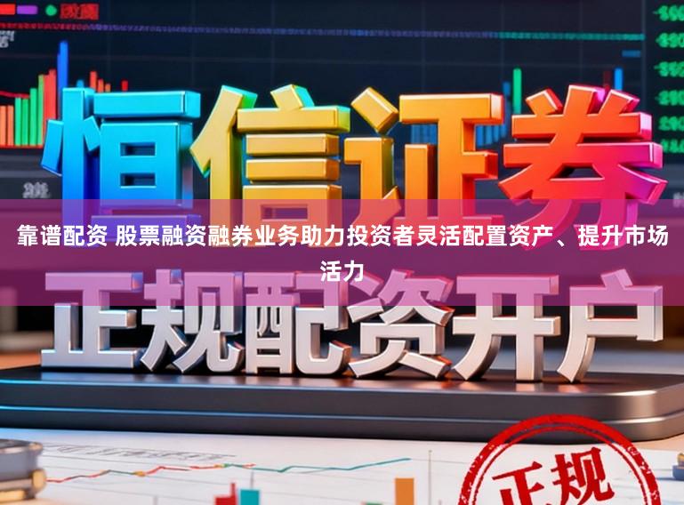 靠谱配资 股票融资融券业务助力投资者灵活配置资产、提升市场活力