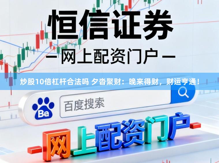 炒股10倍杠杆合法吗 夕沓聚财：晚来得财，财运亨通！