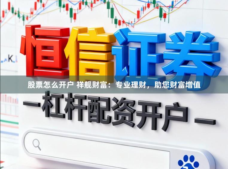 股票怎么开户 祥舰财富：专业理财，助您财富增值