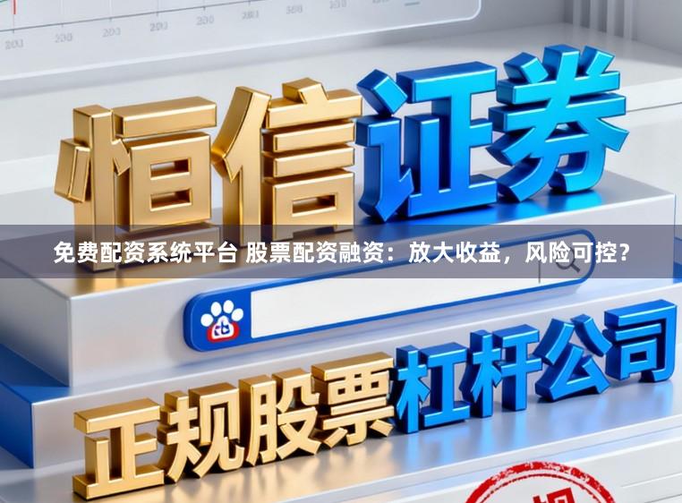 免费配资系统平台 股票配资融资：放大收益，风险可控？