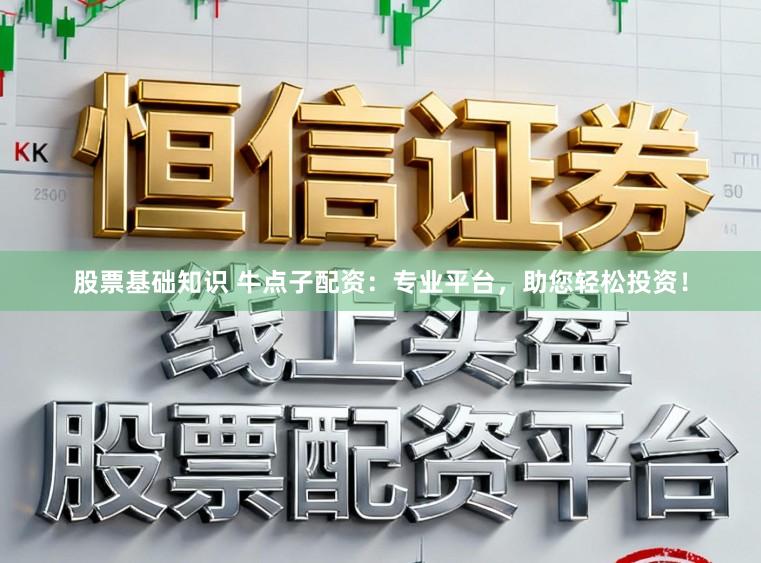 股票基础知识 牛点子配资：专业平台，助您轻松投资！