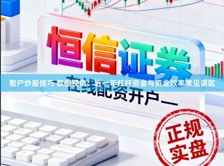 散户炒股技巧 数据视角：近一年杠杆资金与资金效率常见误区