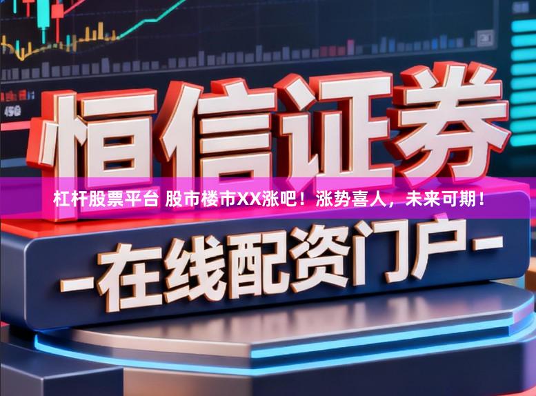 杠杆股票平台 股市楼市XX涨吧！涨势喜人，未来可期！