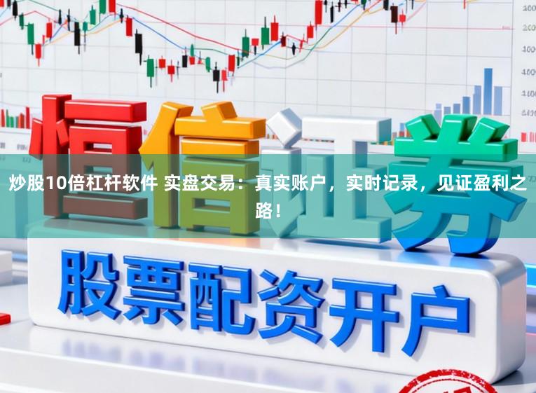 炒股10倍杠杆软件 实盘交易：真实账户，实时记录，见证盈利之路！