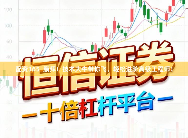 配资365  膜拜！技术大牛带你飞，轻松进阶高级工程师！