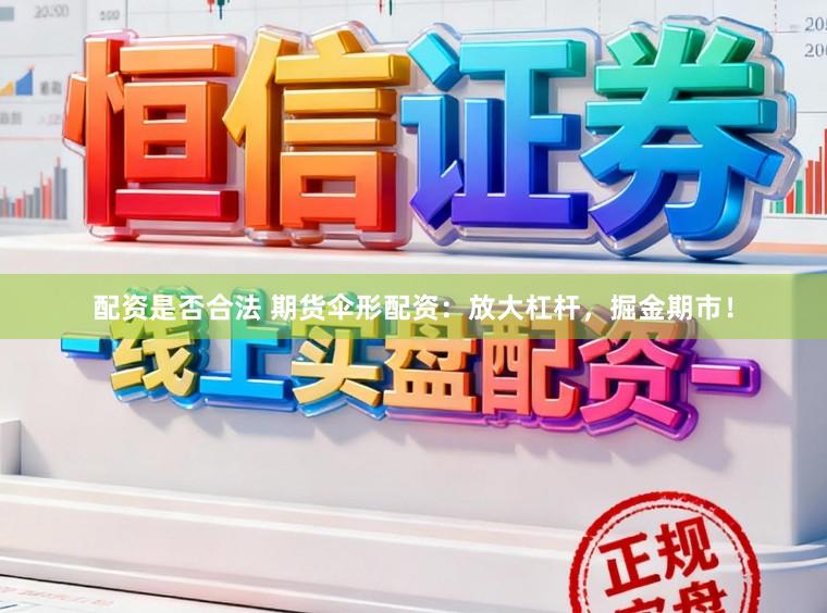 配资是否合法 期货伞形配资：放大杠杆，掘金期市！