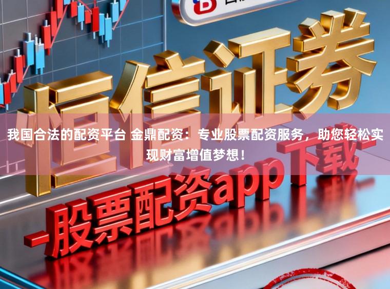 我国合法的配资平台 金鼎配资：专业股票配资服务，助您轻松实现财富增值梦想！