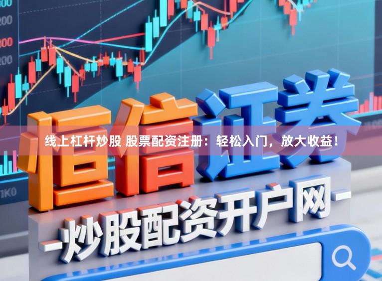 线上杠杆炒股 股票配资注册：轻松入门，放大收益！