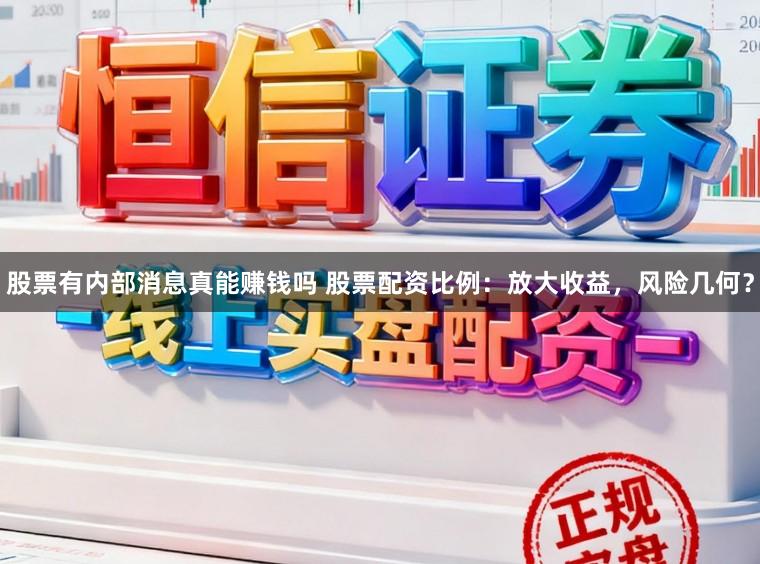 股票有内部消息真能赚钱吗 股票配资比例：放大收益，风险几何？