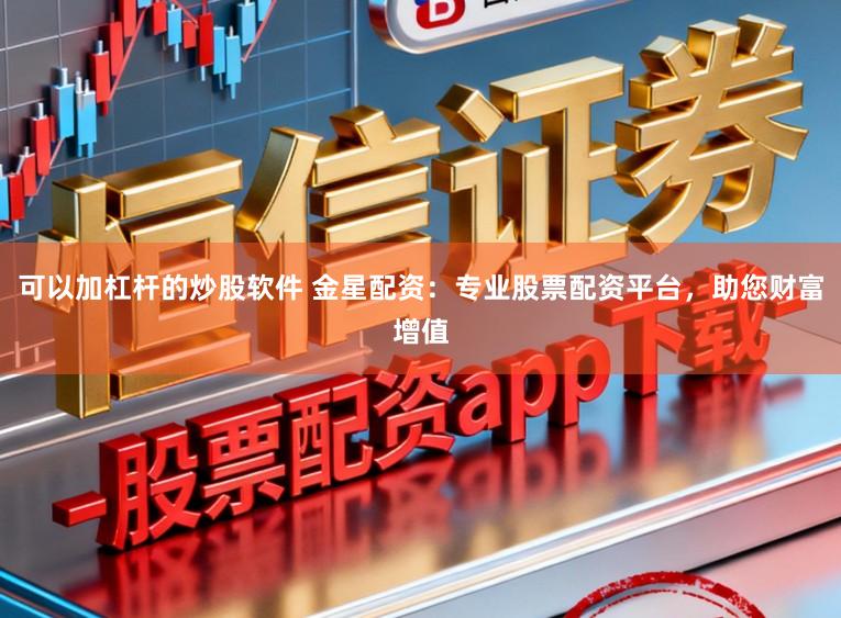 可以加杠杆的炒股软件 金星配资：专业股票配资平台，助您财富增值