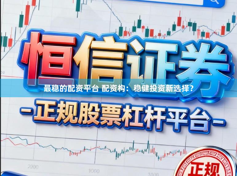 最稳的配资平台 配资构：稳健投资新选择？