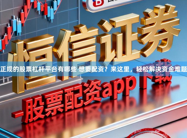 正规的股票杠杆平台有哪些 想要配资？来这里，轻松解决资金难题