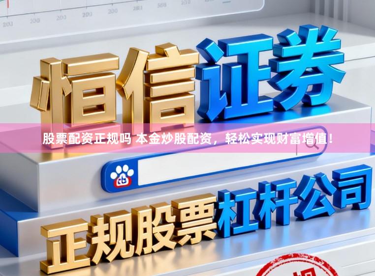 股票配资正规吗 本金炒股配资，轻松实现财富增值！