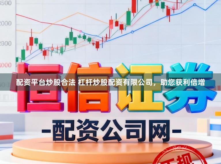 配资平台炒股合法 杠杆炒股配资有限公司，助您获利倍增