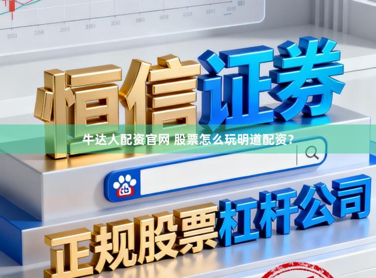 牛达人配资官网 股票怎么玩明道配资？