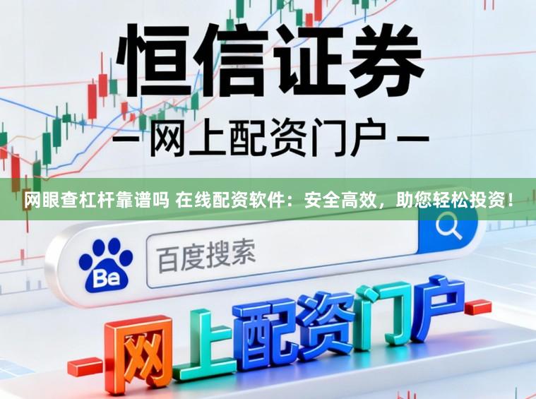 网眼查杠杆靠谱吗 在线配资软件：安全高效，助您轻松投资！