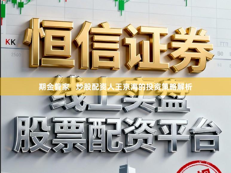 期金管家   炒股配资人王京海的投资策略解析