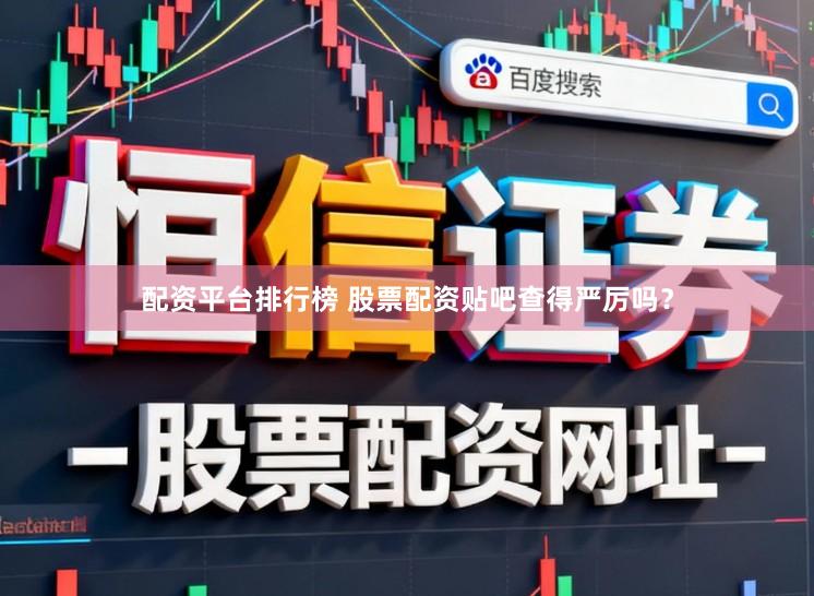 配资平台排行榜 股票配资贴吧查得严厉吗？