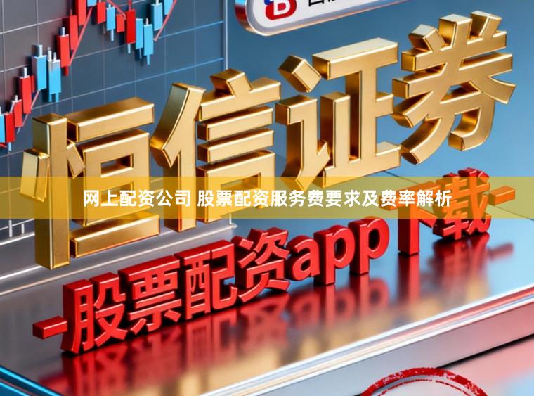 网上配资公司 股票配资服务费要求及费率解析