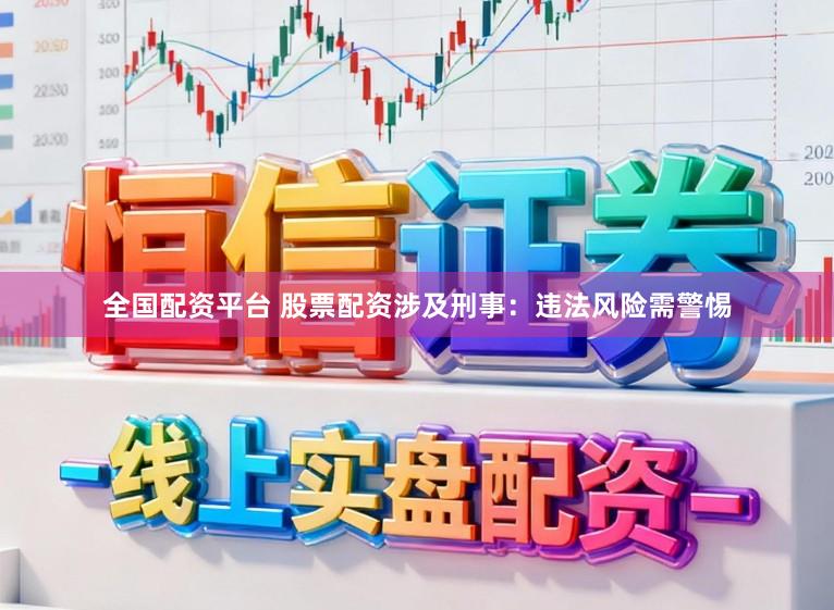 全国配资平台 股票配资涉及刑事：违法风险需警惕
