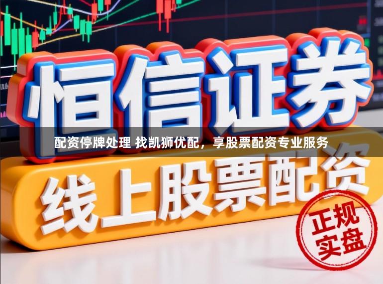 配资停牌处理 找凯狮优配，享股票配资专业服务
