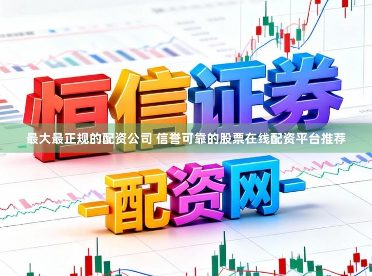 最大最正规的配资公司 信誉可靠的股票在线配资平台推荐