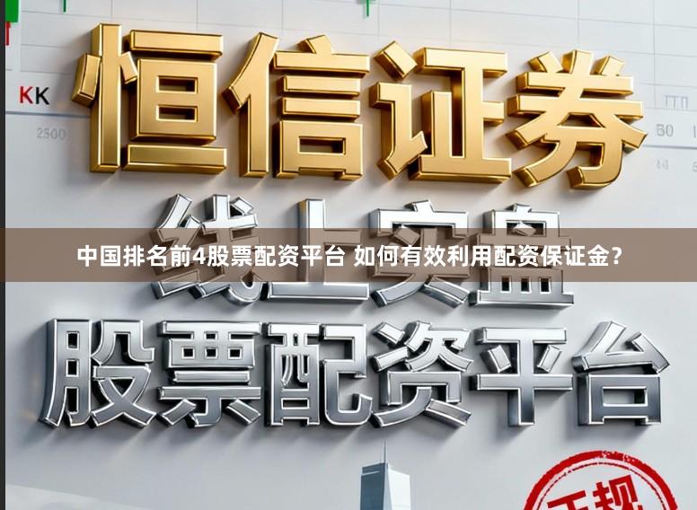 中国排名前4股票配资平台 如何有效利用配资保证金？