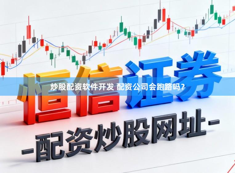 炒股配资软件开发 配资公司会跑路吗？