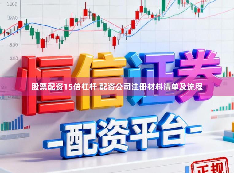 股票配资15倍杠杆 配资公司注册材料清单及流程