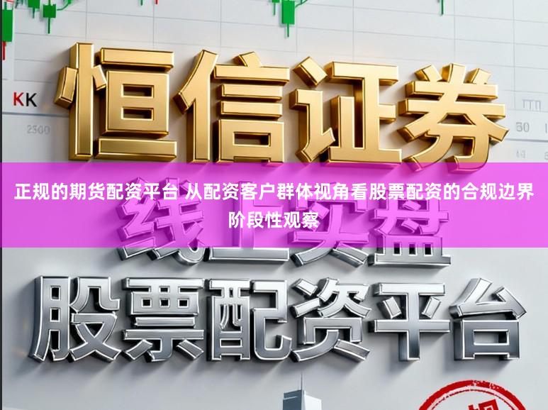 正规的期货配资平台 从配资客户群体视角看股票配资的合规边界阶段性观察