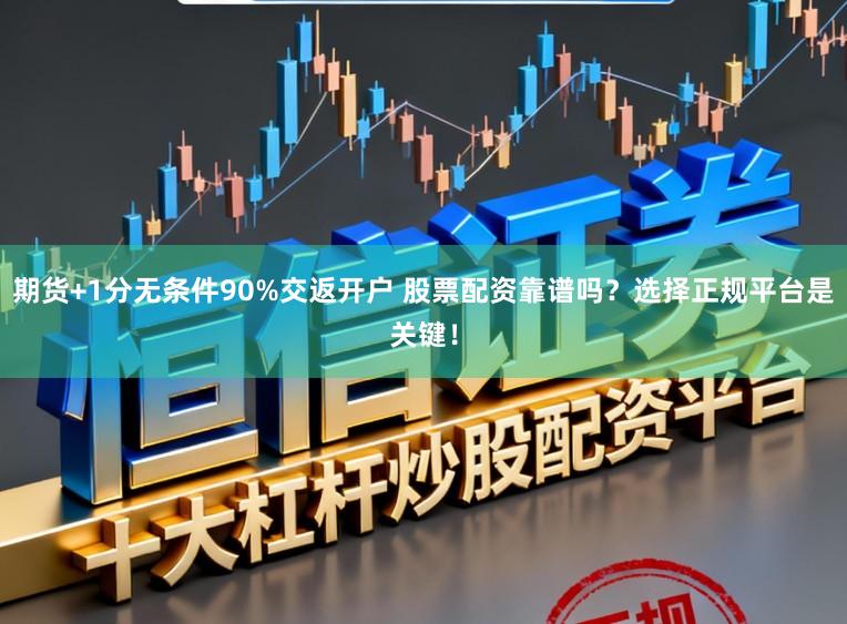 期货+1分无条件90%交返开户 股票配资靠谱吗？选择正规平台是关键！